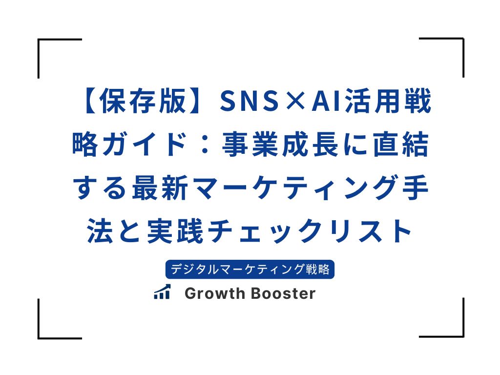 【保存版】SNS×AI活用戦略ガイド：事業成長に直結する最新マーケティング手法と実践チェックリスト